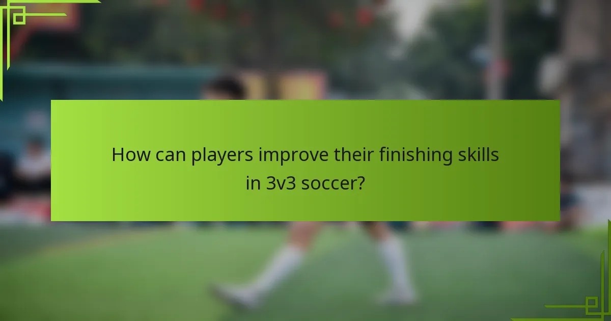 How can players improve their finishing skills in 3v3 soccer?