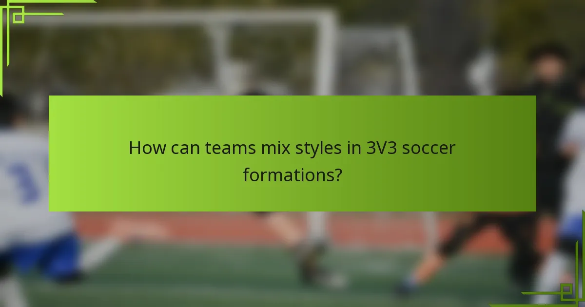 How can teams mix styles in 3V3 soccer formations?