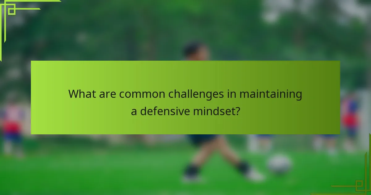 What are common challenges in maintaining a defensive mindset?