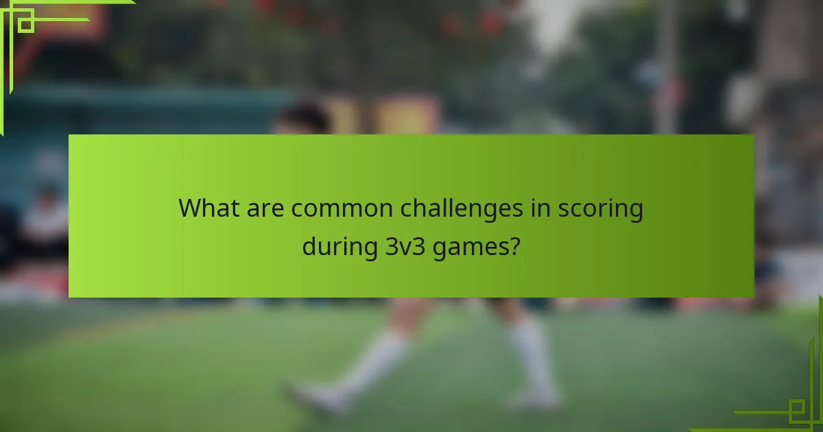 What are common challenges in scoring during 3v3 games?