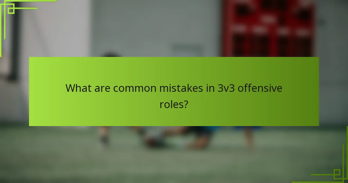 What are common mistakes in 3v3 offensive roles?