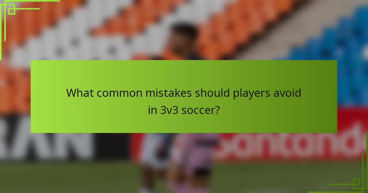 What common mistakes should players avoid in 3v3 soccer?