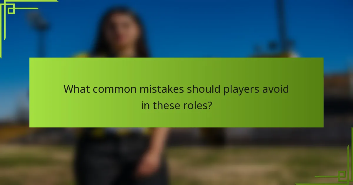 What common mistakes should players avoid in these roles?