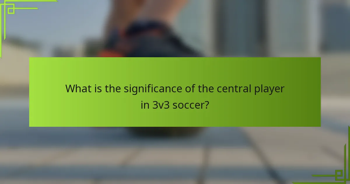 What is the significance of the central player in 3v3 soccer?