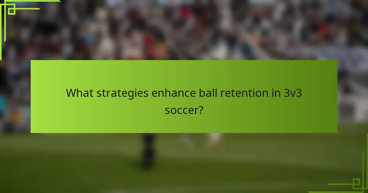 What strategies enhance ball retention in 3v3 soccer?