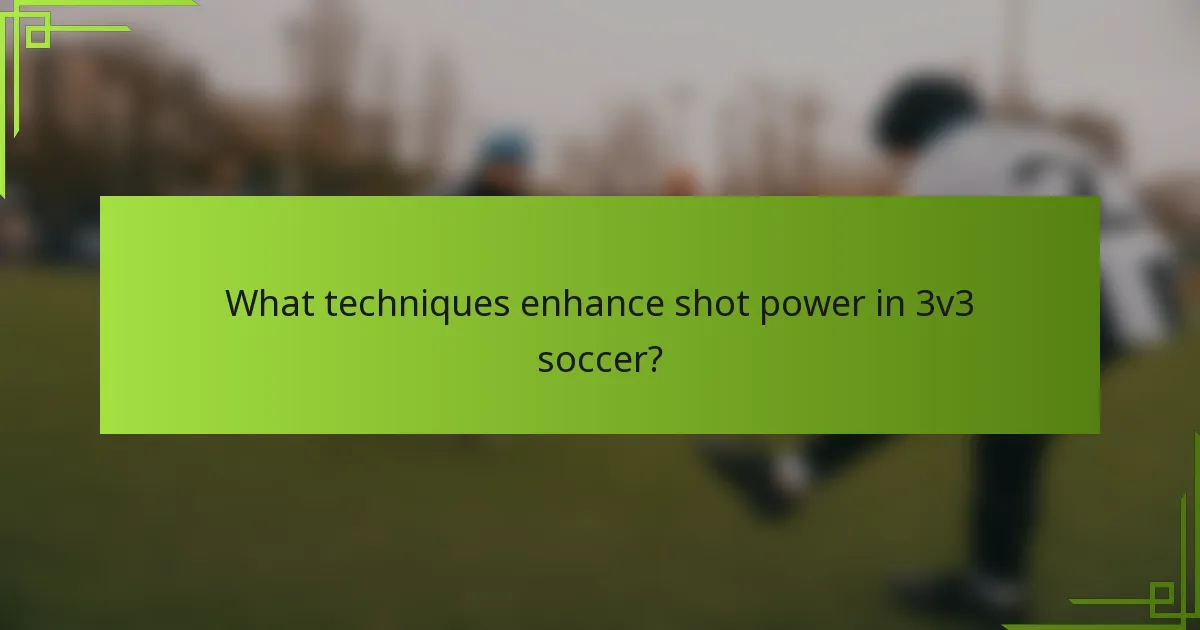 What techniques enhance shot power in 3v3 soccer?